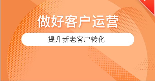 【做好客户运营】提升新老客户转化